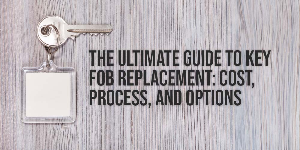 The Ultimate Guide to Key Fob Replacement- Cost, Process, and Options